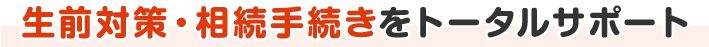 生前対策・相続手続きをトータルサポート